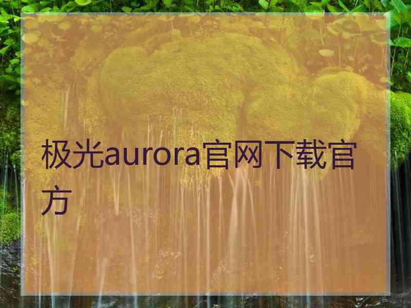 极光aurora官网下载官方