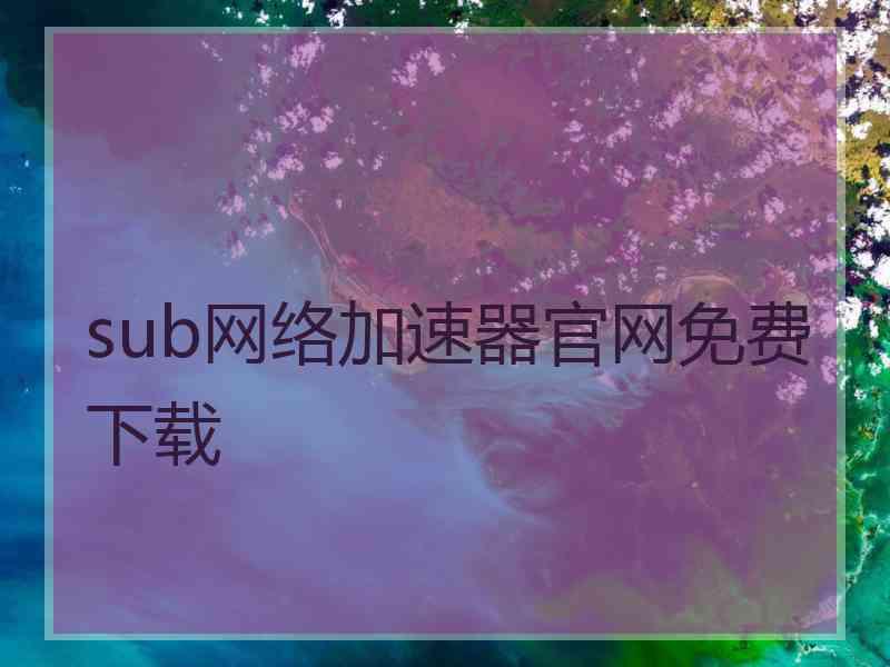 sub网络加速器官网免费下载