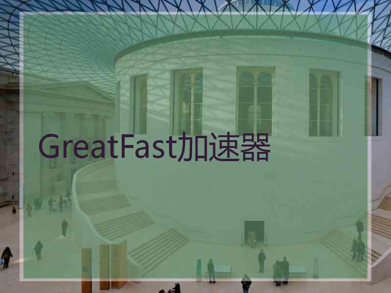 GreatFast加速器