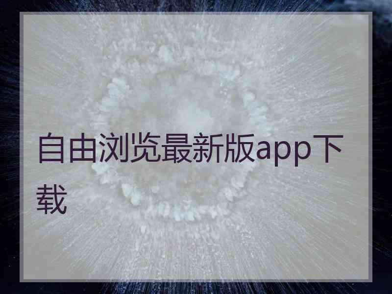 自由浏览最新版app下载