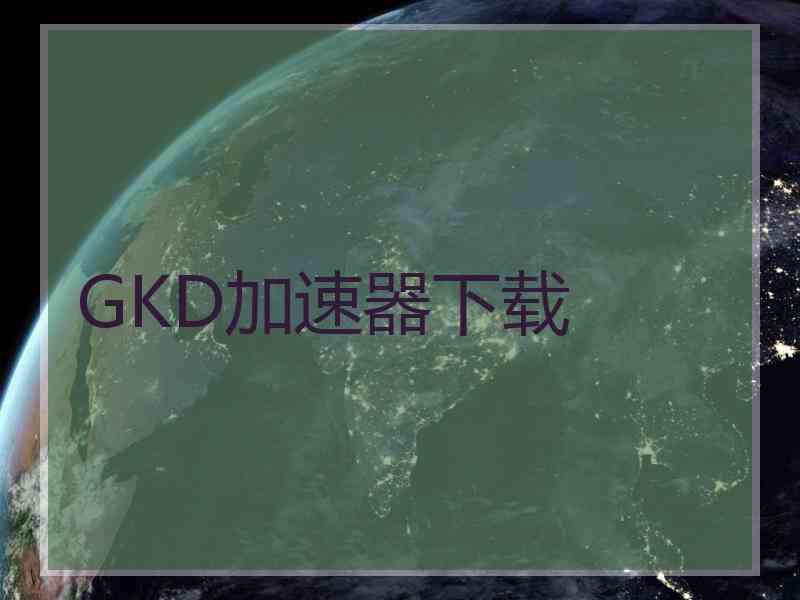 GKD加速器下载