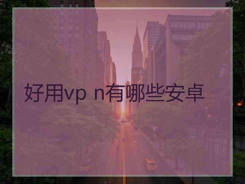 好用vp n有哪些安卓