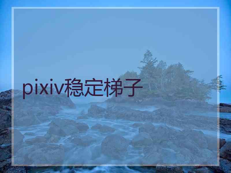 pixiv稳定梯子