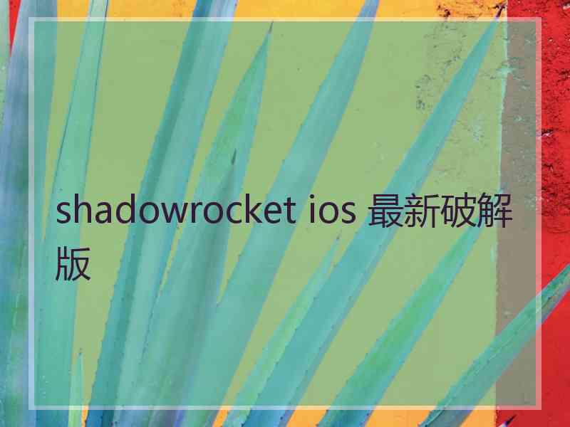 shadowrocket ios 最新破解版