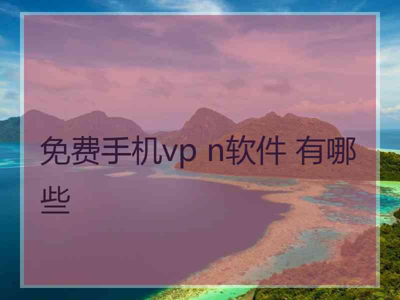 免费手机vp n软件 有哪些