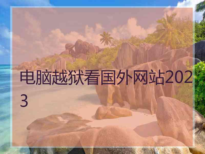 电脑越狱看国外网站2023