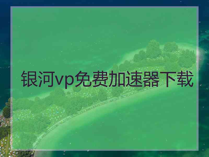 银河vp免费加速器下载