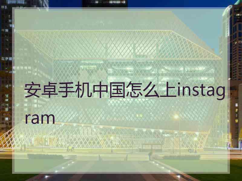 安卓手机中国怎么上instagram