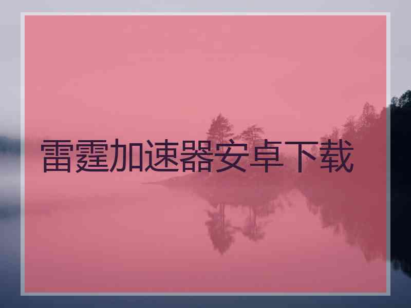 雷霆加速器安卓下载