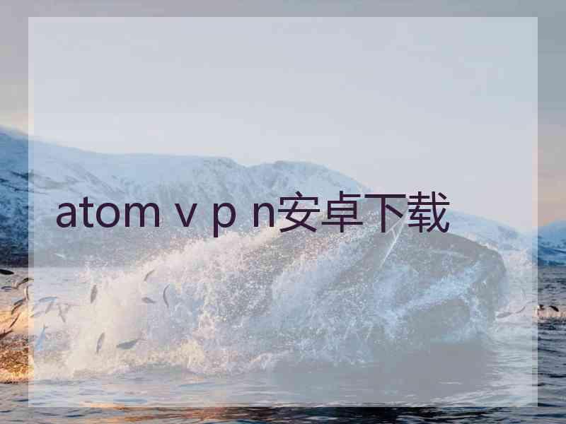 atom v p n安卓下载