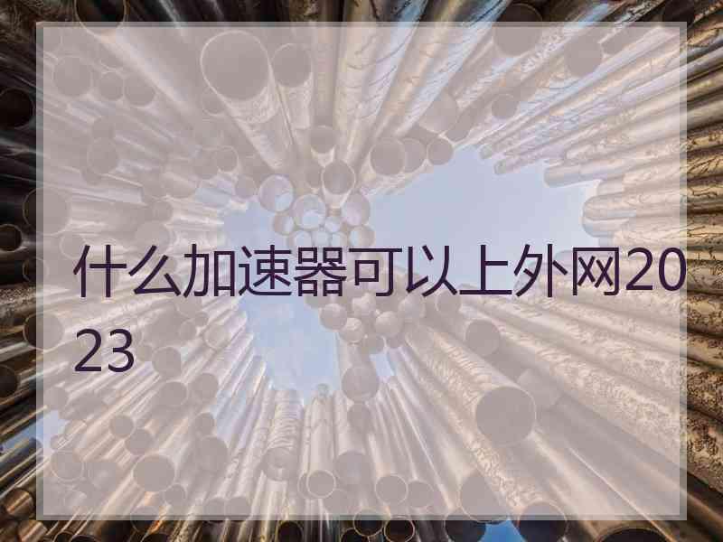 什么加速器可以上外网2023