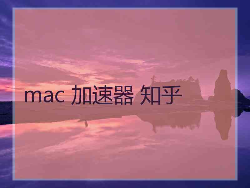 mac 加速器 知乎