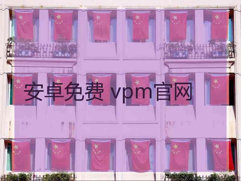 安卓免费 vpm官网