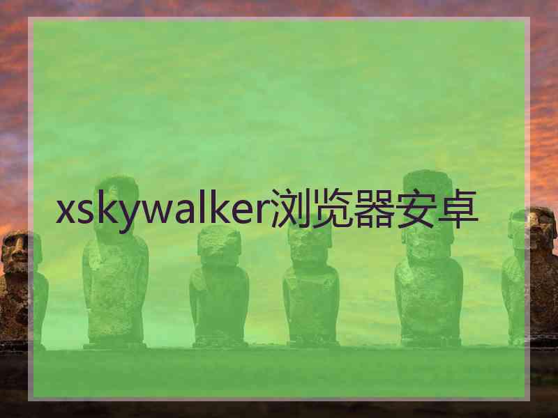 xskywalker浏览器安卓