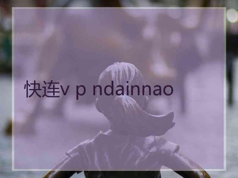 快连v p ndainnao