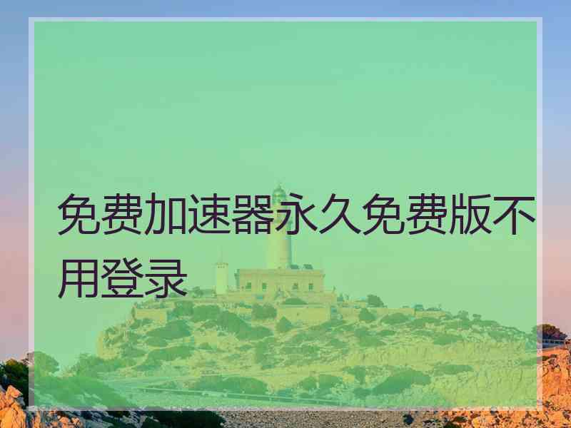 免费加速器永久免费版不用登录