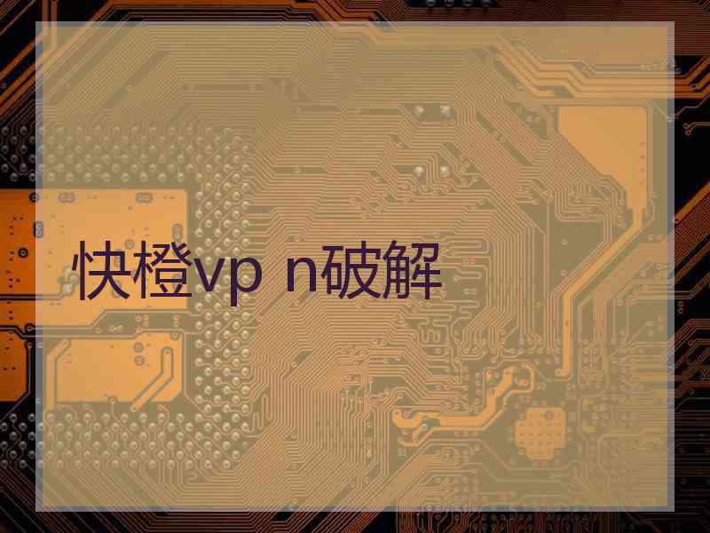 快橙vp n破解