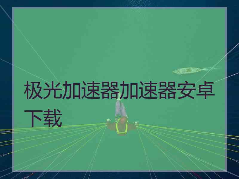 极光加速器加速器安卓下载