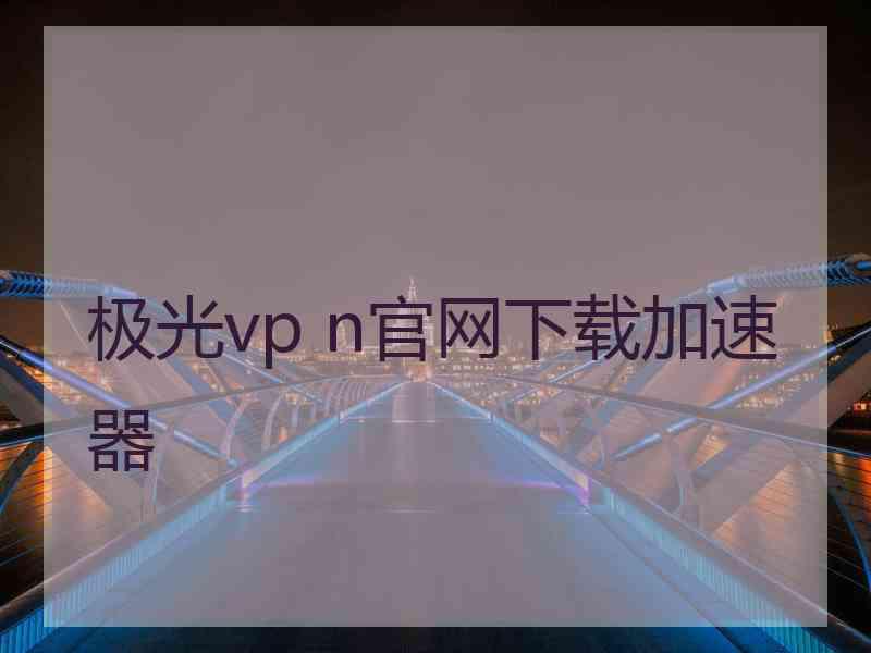 极光vp n官网下载加速器