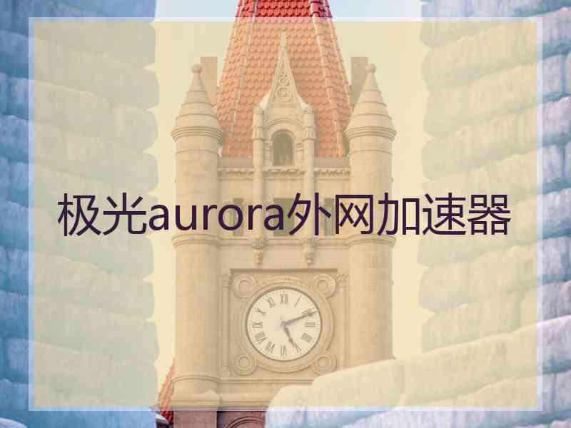 极光aurora外网加速器