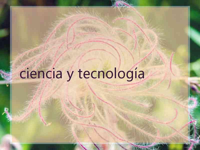 ciencia y tecnología