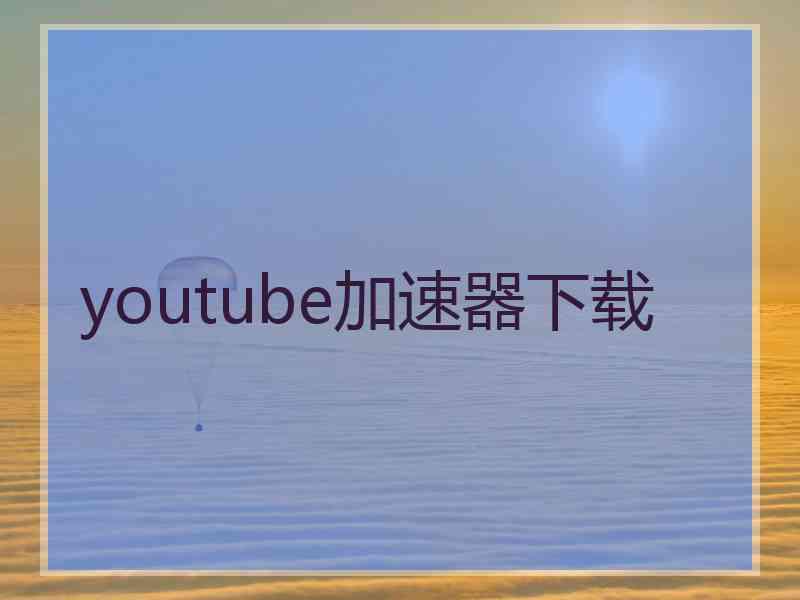 youtube加速器下载