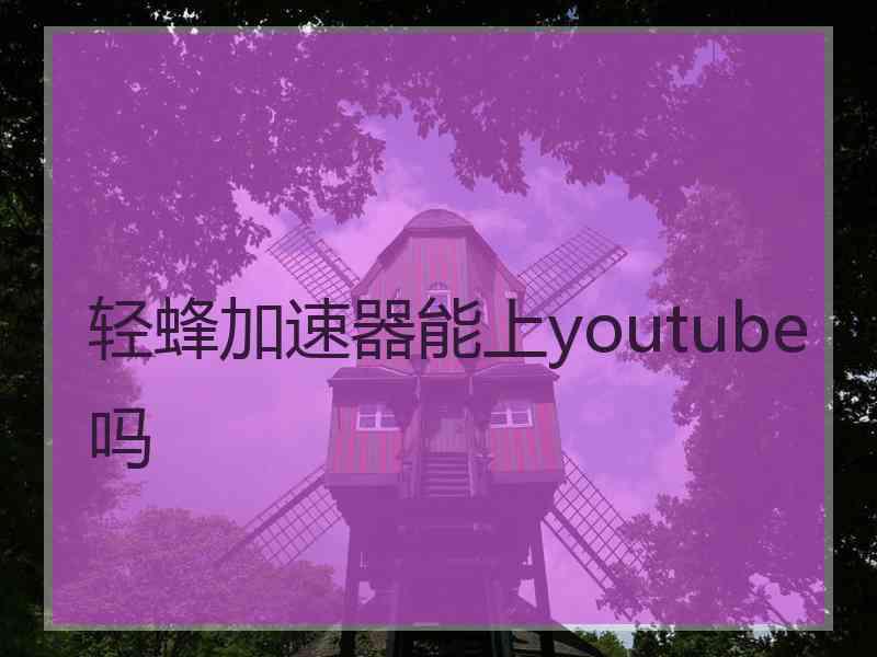 轻蜂加速器能上youtube吗