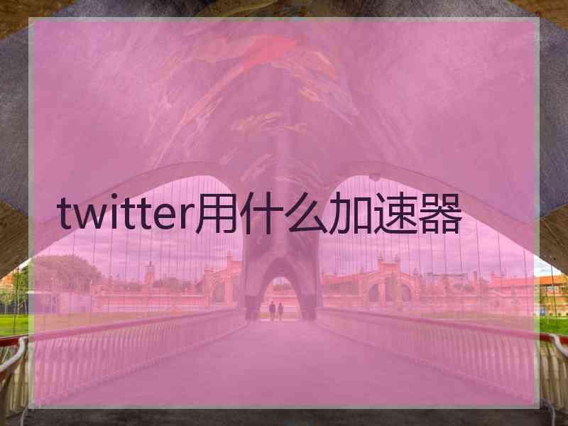 twitter用什么加速器