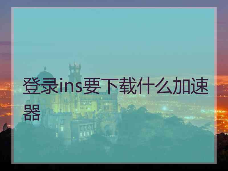 登录ins要下载什么加速器