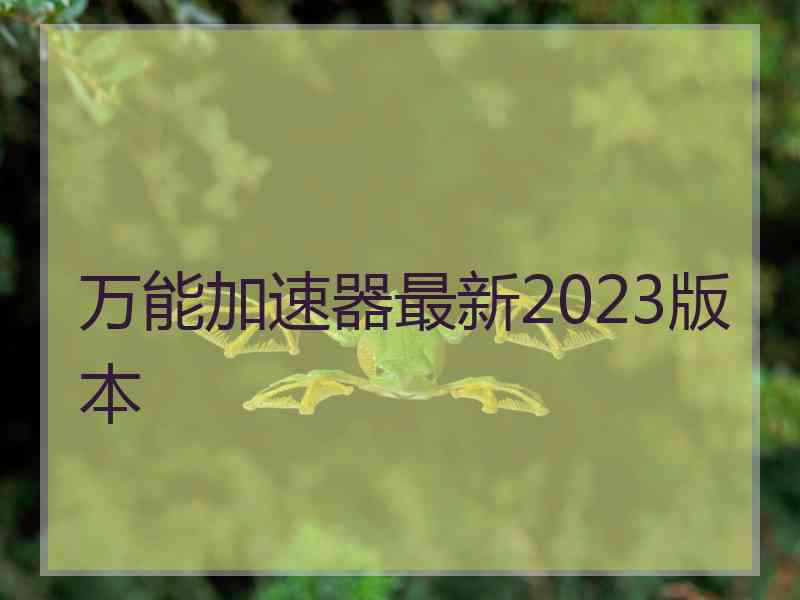 万能加速器最新2023版本