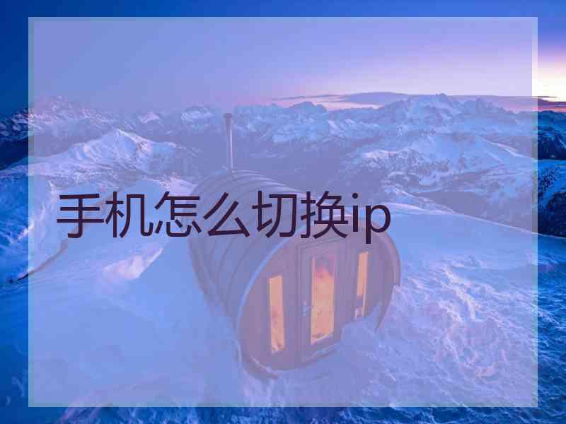 手机怎么切换ip