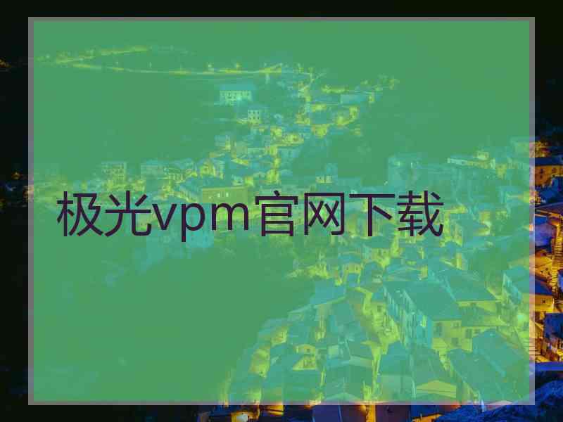 极光vpm官网下载