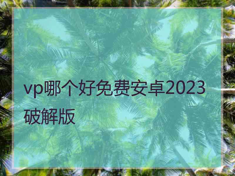 vp哪个好免费安卓2023破解版